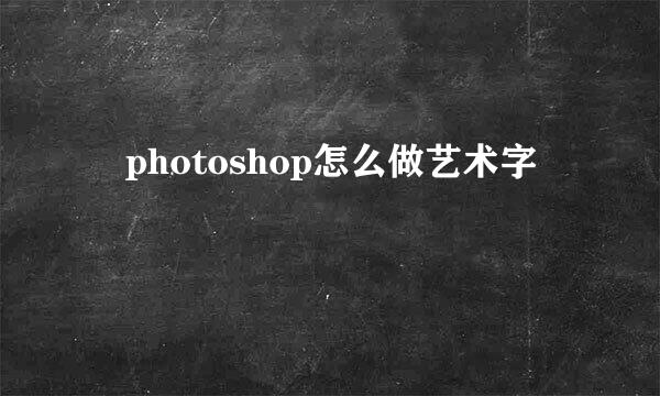 ​photoshop怎么做艺术字