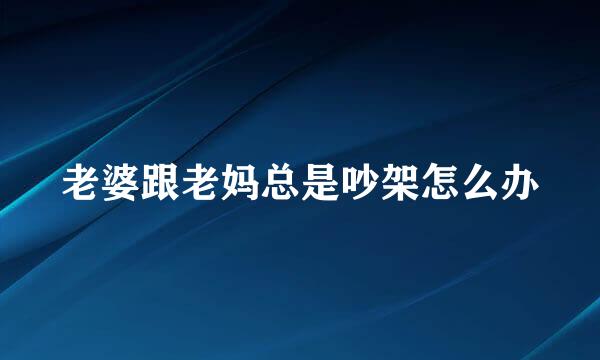 老婆跟老妈总是吵架怎么办