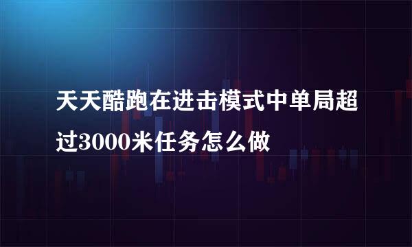 天天酷跑在进击模式中单局超过3000米任务怎么做