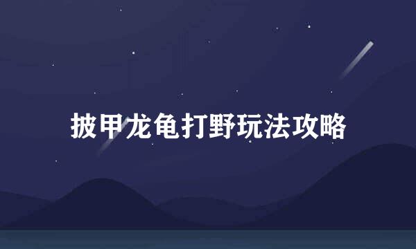 披甲龙龟打野玩法攻略