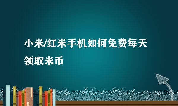 小米/红米手机如何免费每天领取米币