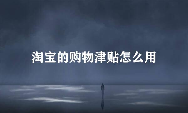 淘宝的购物津贴怎么用