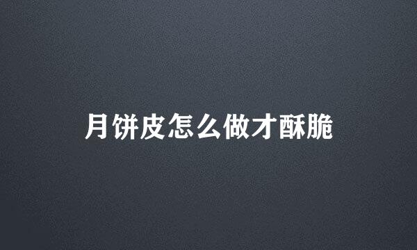 月饼皮怎么做才酥脆