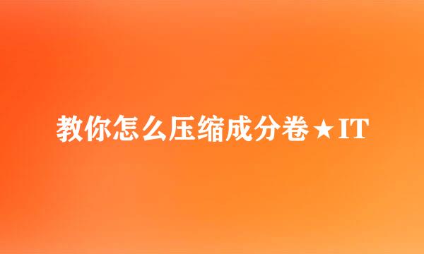 教你怎么压缩成分卷★IT
