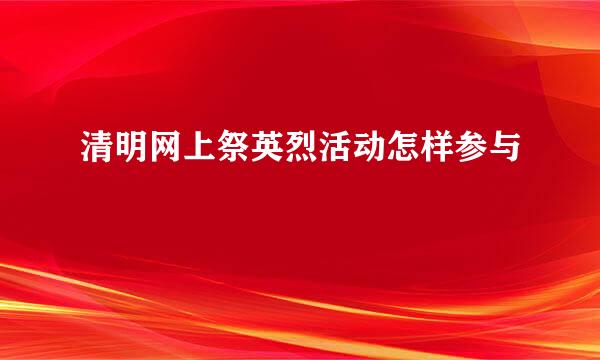 清明网上祭英烈活动怎样参与