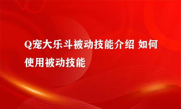 Q宠大乐斗被动技能介绍 如何使用被动技能
