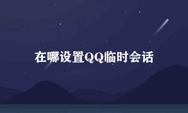 在哪设置QQ临时会话