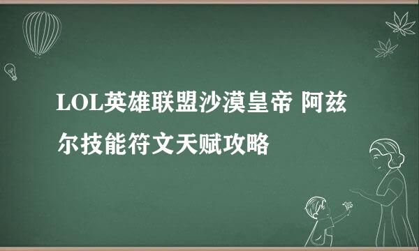 LOL英雄联盟沙漠皇帝 阿兹尔技能符文天赋攻略