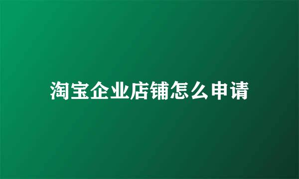 淘宝企业店铺怎么申请
