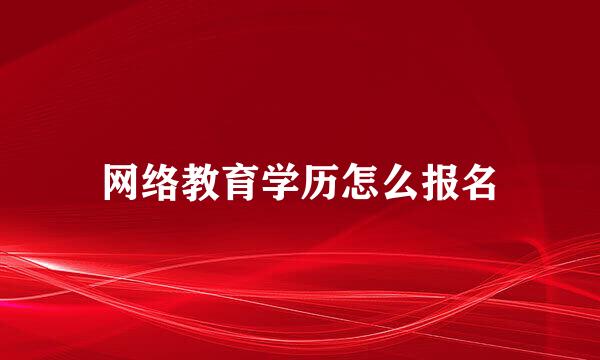网络教育学历怎么报名