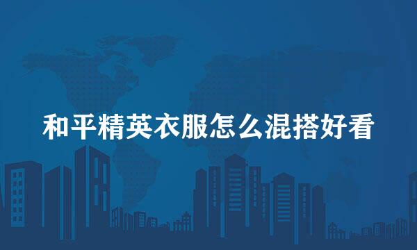 和平精英衣服怎么混搭好看