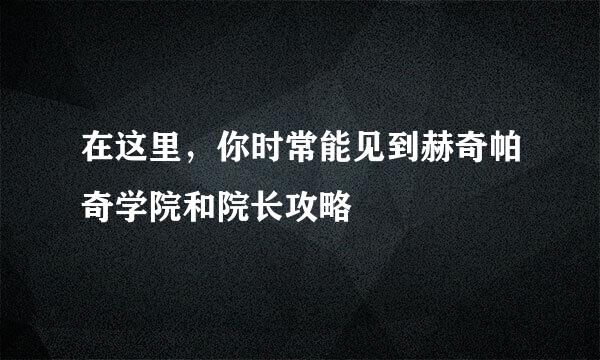 在这里，你时常能见到赫奇帕奇学院和院长攻略