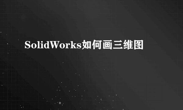 SolidWorks如何画三维图