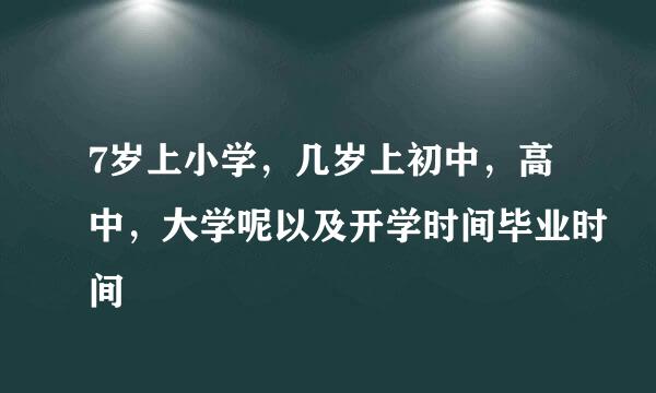 7岁上小学，几岁上初中，高中，大学呢以及开学时间毕业时间