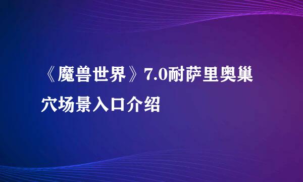 《魔兽世界》7.0耐萨里奥巢穴场景入口介绍