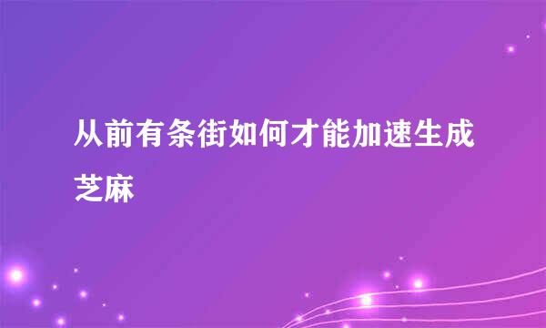 从前有条街如何才能加速生成芝麻