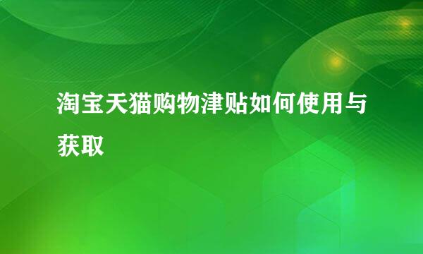 淘宝天猫购物津贴如何使用与获取