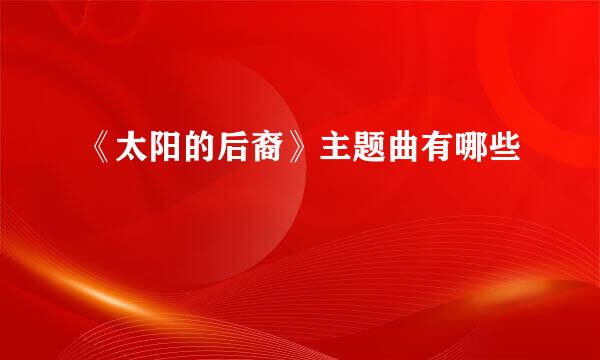 《太阳的后裔》主题曲有哪些
