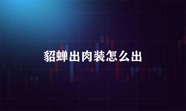 貂蝉出肉装怎么出