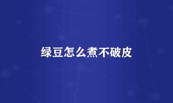 绿豆怎么煮不破皮