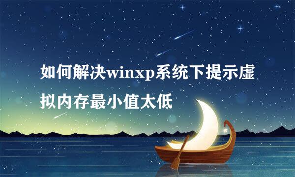 如何解决winxp系统下提示虚拟内存最小值太低