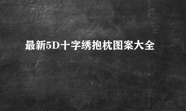 最新5D十字绣抱枕图案大全