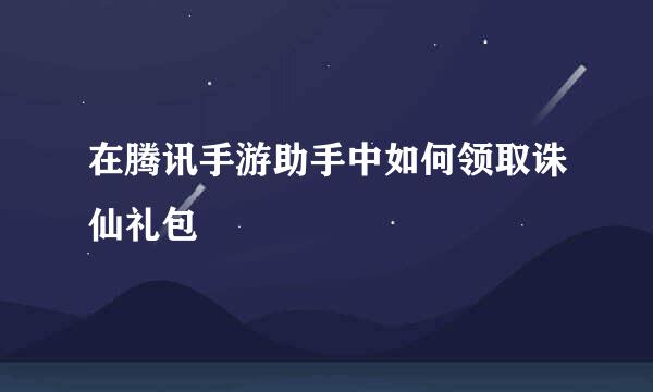 在腾讯手游助手中如何领取诛仙礼包