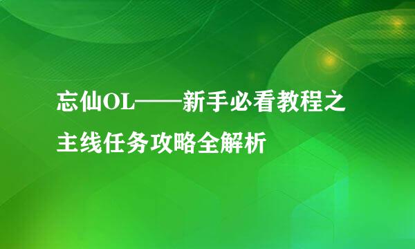 忘仙OL——新手必看教程之主线任务攻略全解析