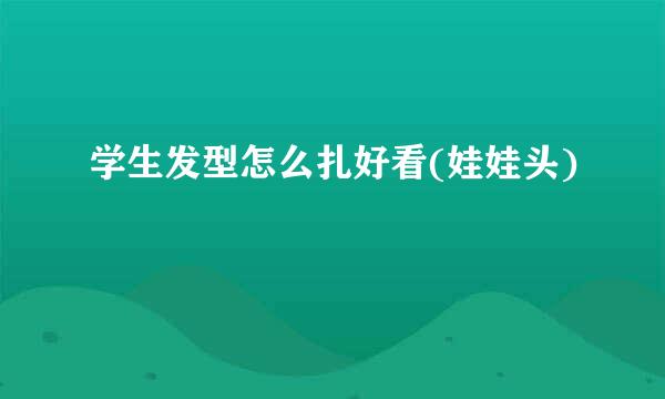 学生发型怎么扎好看(娃娃头)