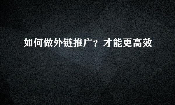 如何做外链推广？才能更高效