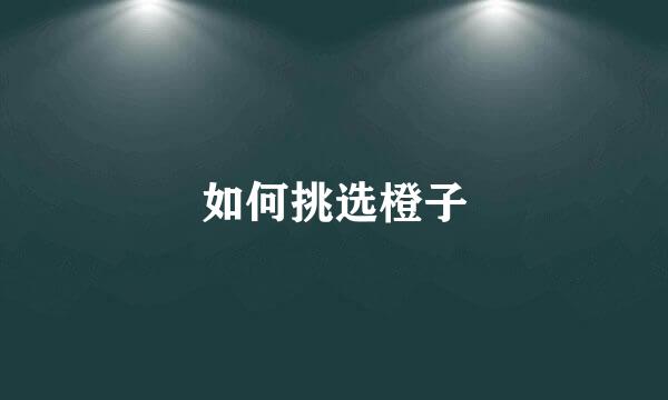 如何挑选橙子