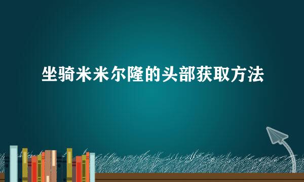 坐骑米米尔隆的头部获取方法