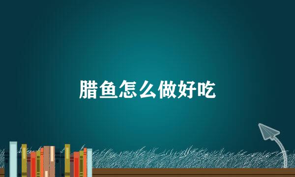 腊鱼怎么做好吃