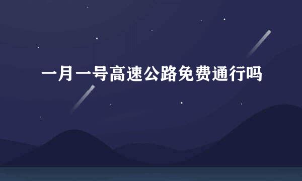 一月一号高速公路免费通行吗
