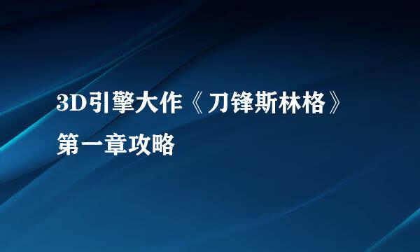 3D引擎大作《刀锋斯林格》第一章攻略