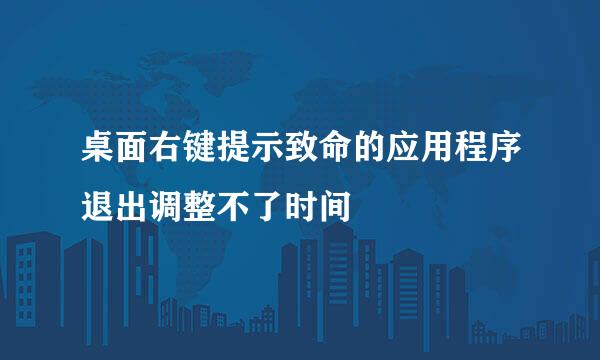 桌面右键提示致命的应用程序退出调整不了时间