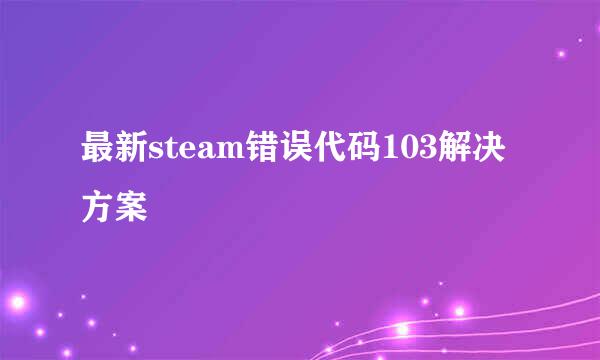 最新steam错误代码103解决方案