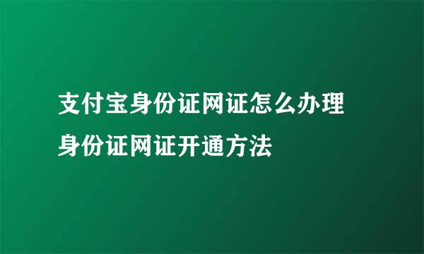 支付宝身份证网证怎么办理 身份证网证开通方法