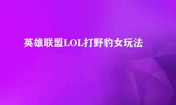 英雄联盟LOL打野豹女玩法
