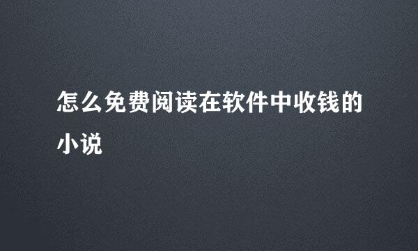 怎么免费阅读在软件中收钱的小说