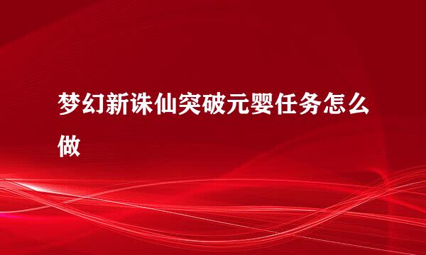 梦幻新诛仙突破元婴任务怎么做