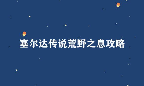 塞尔达传说荒野之息攻略