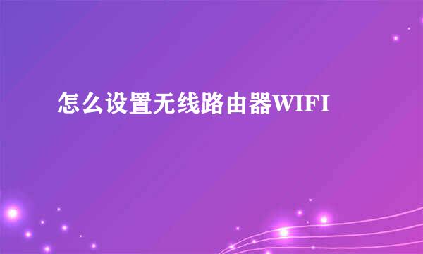怎么设置无线路由器WIFI