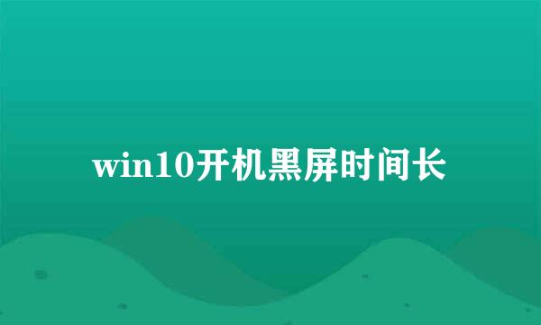win10开机黑屏时间长