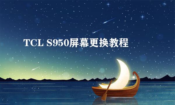 TCL S950屏幕更换教程