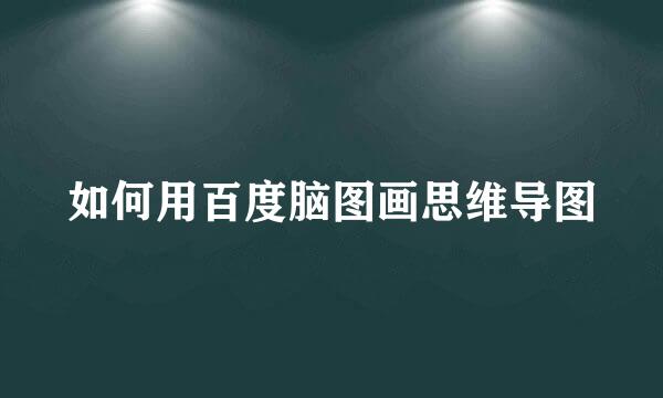 如何用百度脑图画思维导图
