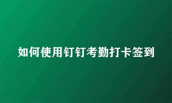 如何使用钉钉考勤打卡签到