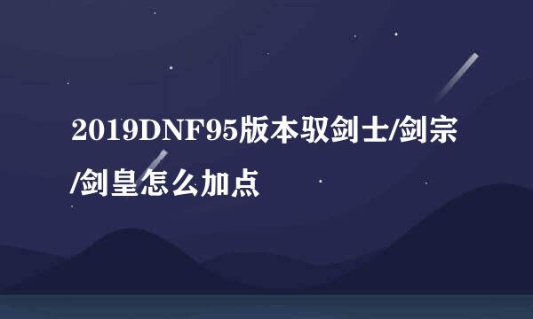 2019DNF95版本驭剑士/剑宗/剑皇怎么加点