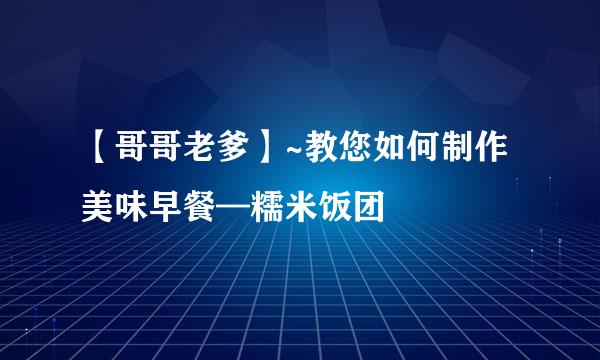 【哥哥老爹】~教您如何制作美味早餐—糯米饭团