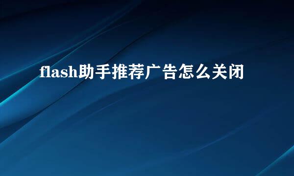 flash助手推荐广告怎么关闭